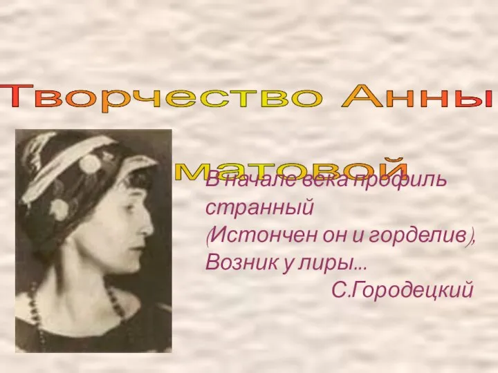 Творчество Анны Ахматовой В начале века профиль странный (Истончен он и горделив), Возник у лиры... С.Городецкий