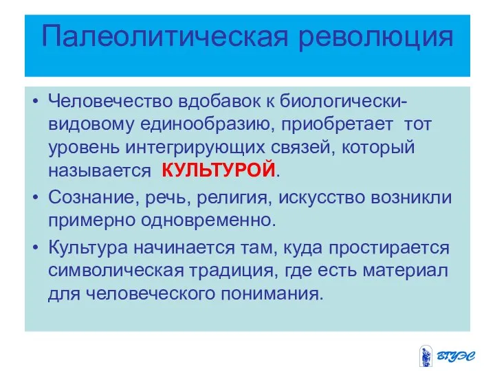 Палеолитическая революция Человечество вдобавок к биологически-видовому единообразию, приобретает тот уровень интегрирующих