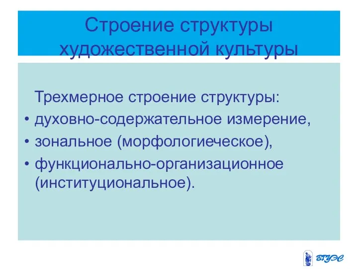 Строение структуры художественной культуры Трехмерное строение структуры: духовно-содержательное измерение, зональное (морфологиеческое), функционально-организационное (институциональное).