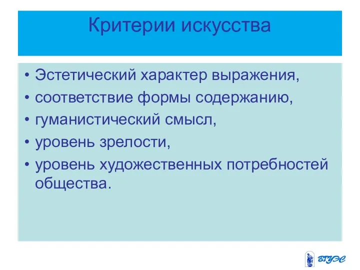 Критерии искусства Эстетический характер выражения, соответствие формы содержанию, гуманистический смысл, уровень зрелости, уровень художественных потребностей общества.