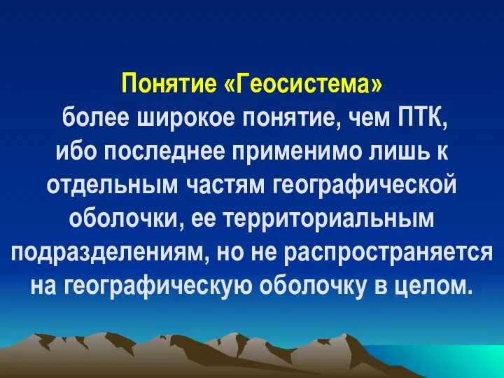 Понятие «Геосистема» более широкое понятие, чем ПТК, ибо последнее применимо лишь