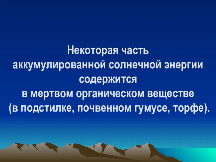 Некоторая часть аккумулированной солнечной энергии содержится в мертвом органическом веществе (в подстилке, почвенном гумусе, торфе).