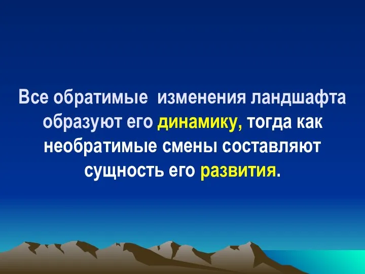 Все обратимые изменения ландшафта образуют его динамику, тогда как необратимые смены составляют сущность его развития.