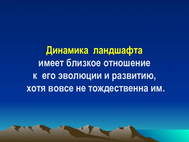 Динамика ландшафта имеет близкое отношение к его эволюции и развитию, хотя вовсе не тождественна им.