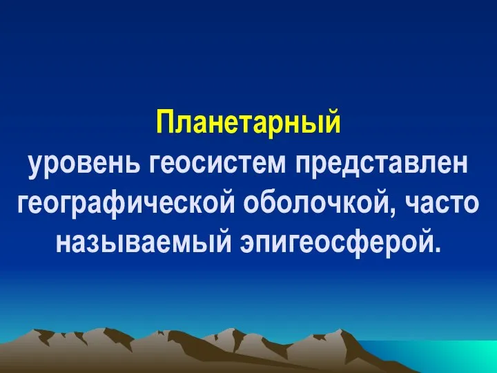 Планетарный уровень геосистем представлен географической оболочкой, часто называемый эпигеосферой.