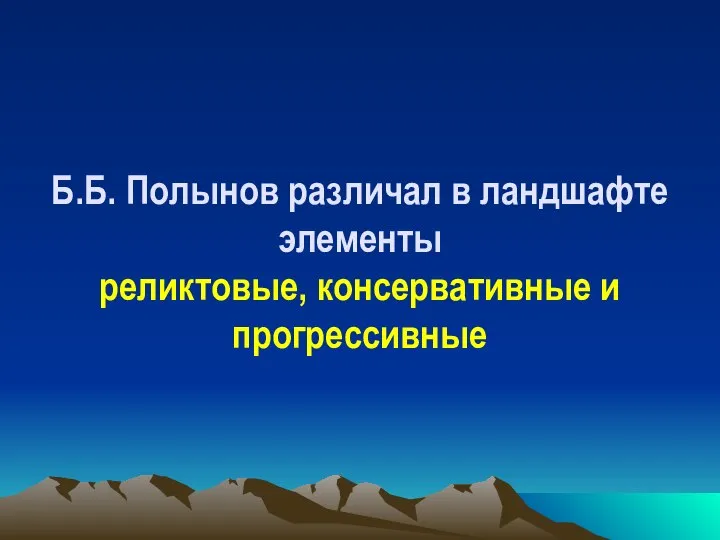 Б.Б. Полынов различал в ландшафте элементы реликтовые, консервативные и прогрессивные