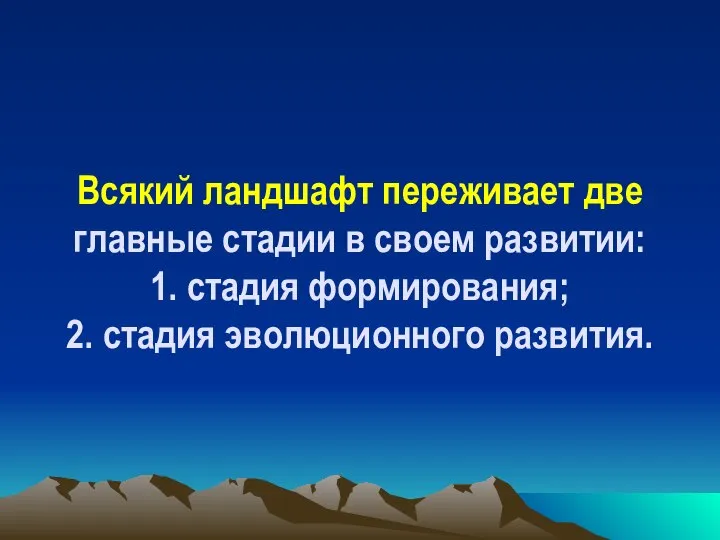 Всякий ландшафт переживает две главные стадии в своем развитии: 1. стадия формирования; 2. стадия эволюционного развития.