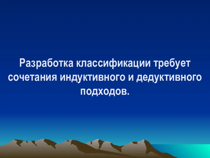 Разработка классификации требует сочетания индуктивного и дедуктивного подходов.