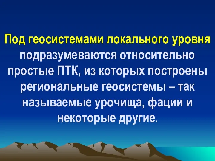 Под геосистемами локального уровня подразумеваются относительно простые ПТК, из которых построены