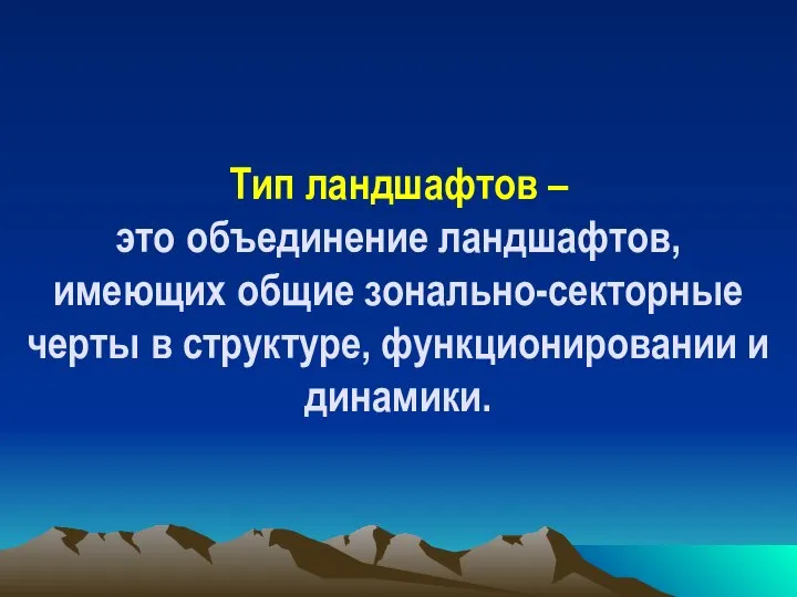 Тип ландшафтов – это объединение ландшафтов, имеющих общие зонально-секторные черты в структуре, функционировании и динамики.