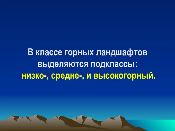 В классе горных ландшафтов выделяются подклассы: низко-, средне-, и высокогорный.