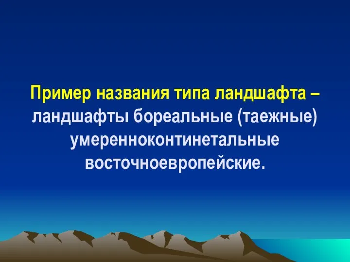 Пример названия типа ландшафта – ландшафты бореальные (таежные) умеренноконтинетальные восточноевропейские.