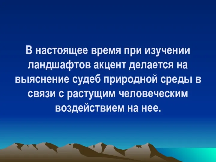 В настоящее время при изучении ландшафтов акцент делается на выяснение судеб