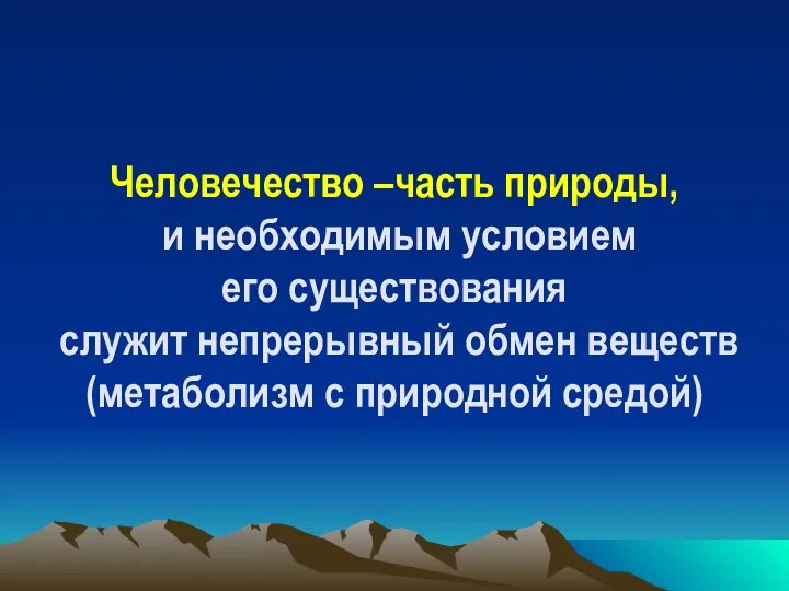 Человечество –часть природы, и необходимым условием его существования служит непрерывный обмен веществ (метаболизм с природной средой)