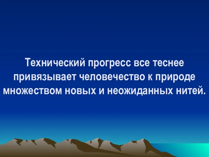 Технический прогресс все теснее привязывает человечество к природе множеством новых и неожиданных нитей.