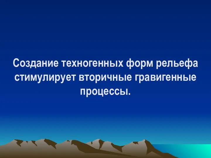 Создание техногенных форм рельефа стимулирует вторичные гравигенные процессы.