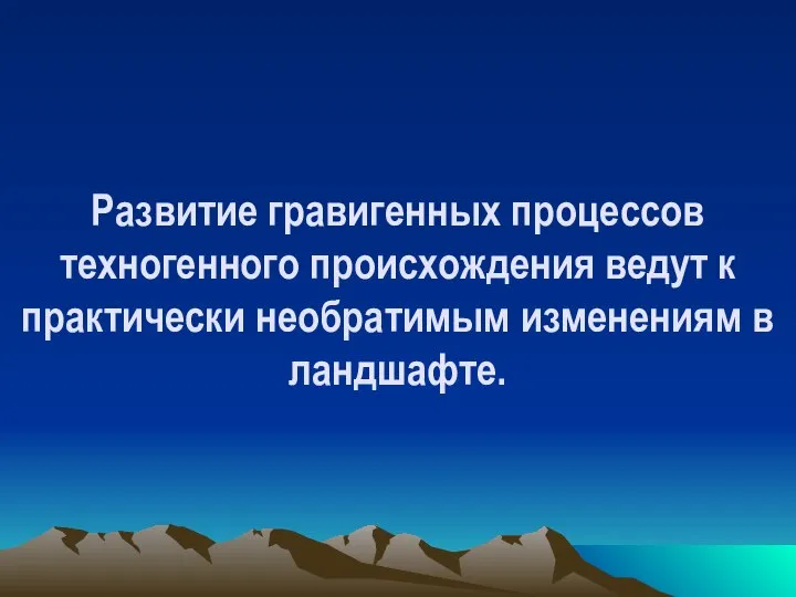 Развитие гравигенных процессов техногенного происхождения ведут к практически необратимым изменениям в ландшафте.