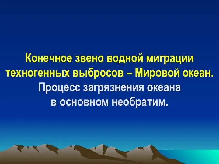 Конечное звено водной миграции техногенных выбросов – Мировой океан. Процесс загрязнения океана в основном необратим.