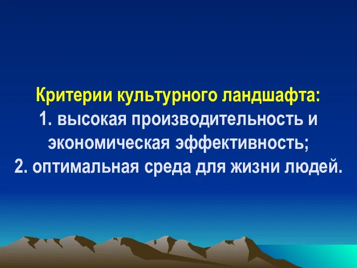 Критерии культурного ландшафта: 1. высокая производительность и экономическая эффективность; 2. оптимальная среда для жизни людей.