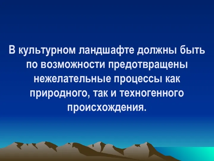 В культурном ландшафте должны быть по возможности предотвращены нежелательные процессы как природного, так и техногенного происхождения.