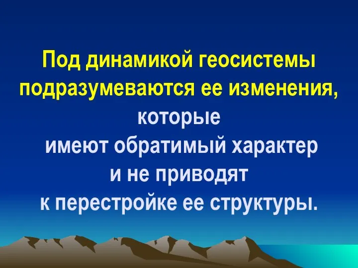 Под динамикой геосистемы подразумеваются ее изменения, которые имеют обратимый характер и