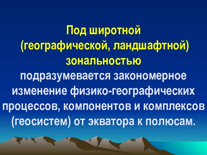 Под широтной (географической, ландшафтной) зональностью подразумевается закономерное изменение физико-географических процессов, компонентов