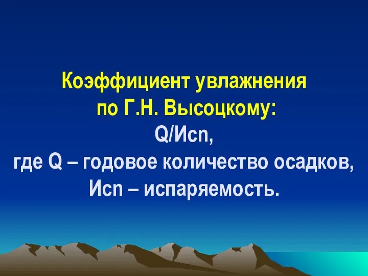 Коэффициент увлажнения по Г.Н. Высоцкому: Q/Иcn, где Q – годовое количество осадков, Иcn – испаряемость.