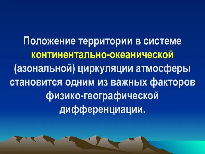 Положение территории в системе континентально-океанической (азональной) циркуляции атмосферы становится одним из важных факторов физико-географической дифференциации.