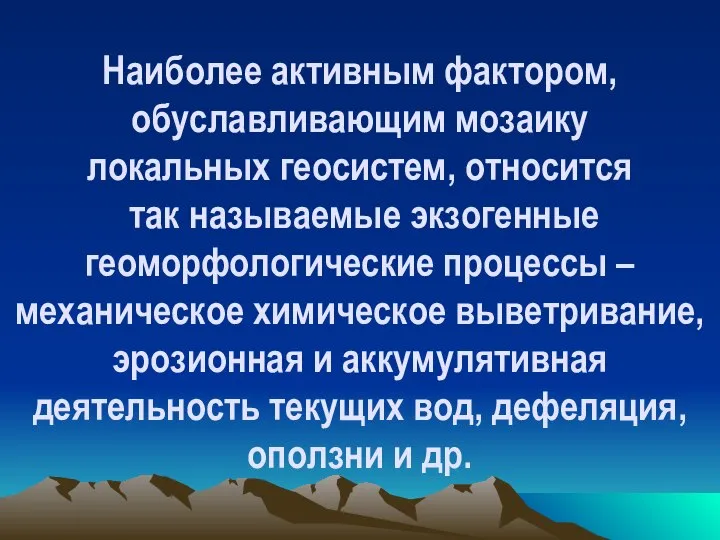 Наиболее активным фактором, обуславливающим мозаику локальных геосистем, относится так называемые экзогенные