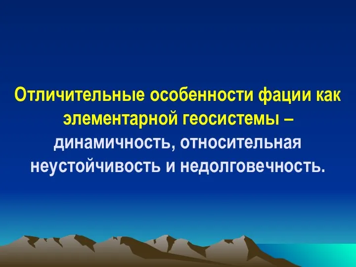 Отличительные особенности фации как элементарной геосистемы – динамичность, относительная неустойчивость и недолговечность.