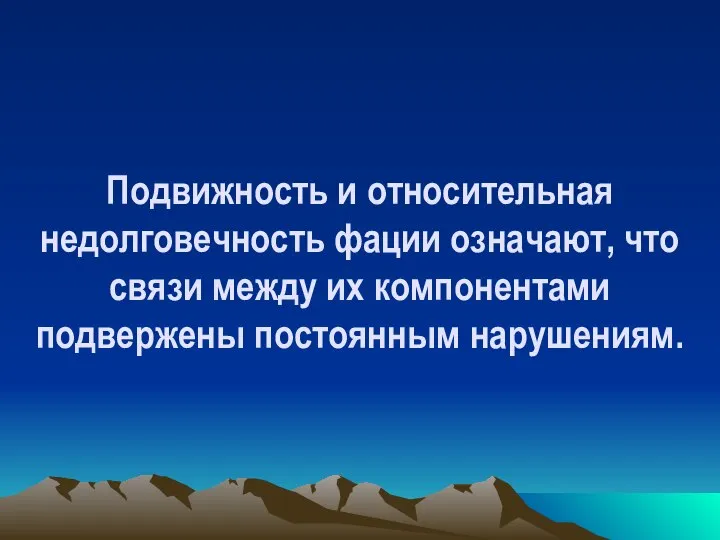 Подвижность и относительная недолговечность фации означают, что связи между их компонентами подвержены постоянным нарушениям.