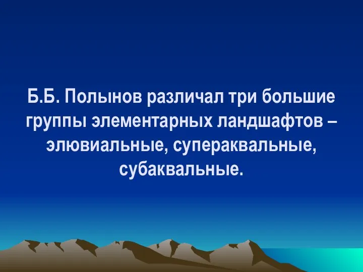 Б.Б. Полынов различал три большие группы элементарных ландшафтов – элювиальные, супераквальные, субаквальные.