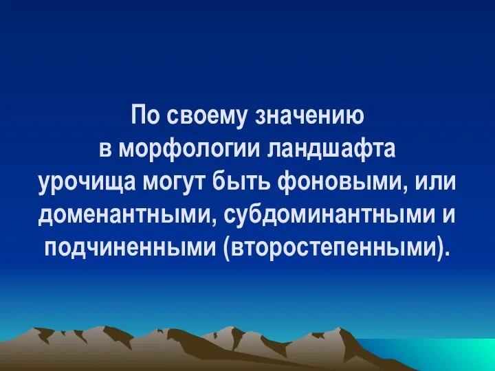 По своему значению в морфологии ландшафта урочища могут быть фоновыми, или доменантными, субдоминантными и подчиненными (второстепенными).