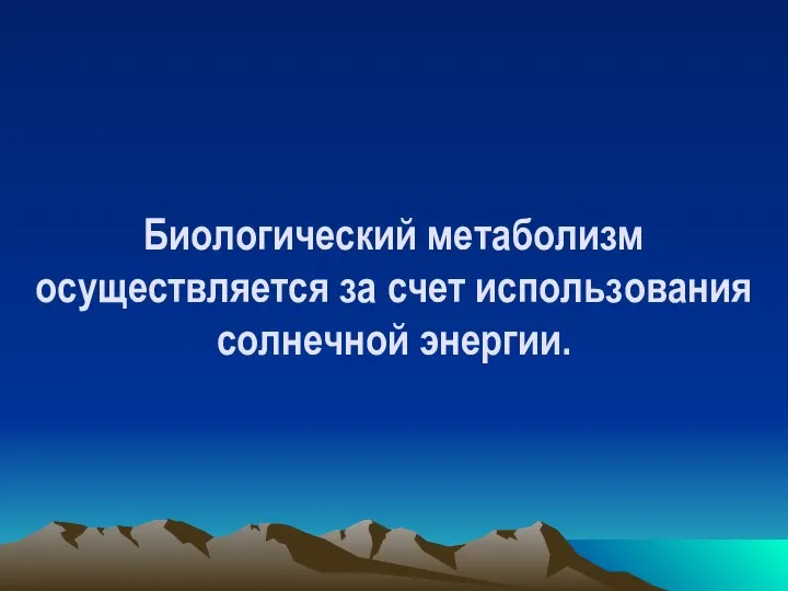 Биологический метаболизм осуществляется за счет использования солнечной энергии.