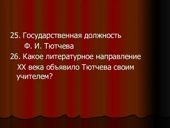 25. Государственная должность Ф. И. Тютчева 26. Какое литературное направление ХХ века объявило Тютчева своим учителем?