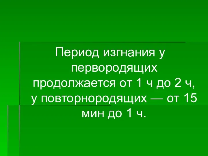 Период изгнания у первородящих продолжается от 1 ч до 2 ч,