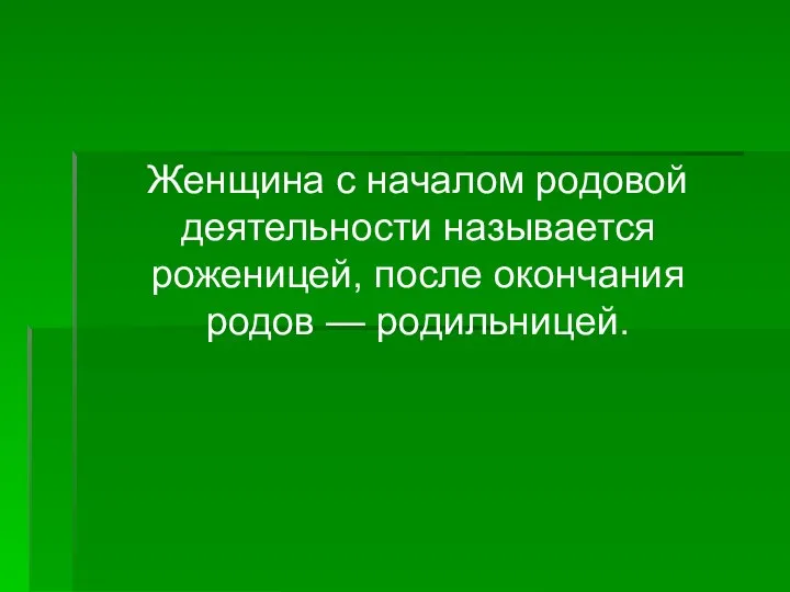 Женщина с началом родовой деятельности называется роженицей, после окончания родов — родильницей.