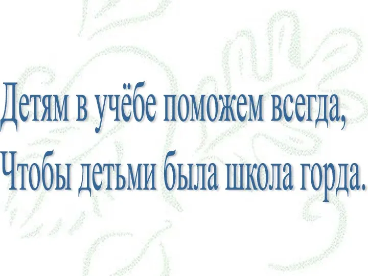 Детям в учёбе поможем всегда, Чтобы детьми была школа горда.