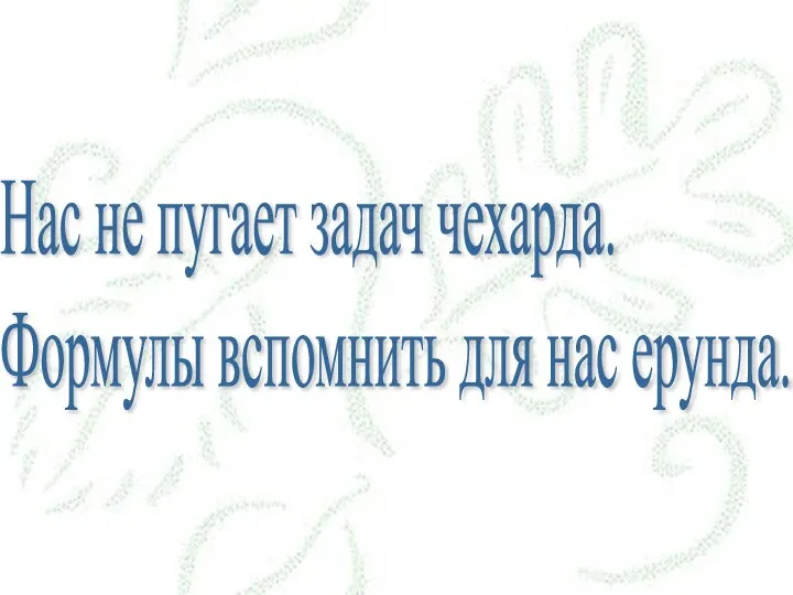 Нас не пугает задач чехарда. Формулы вспомнить для нас ерунда.