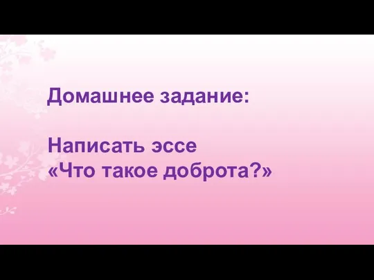 Домашнее задание: Написать эссе «Что такое доброта?»