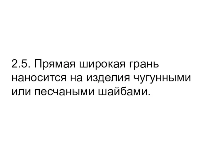 2.5. Прямая широкая грань наносится на изделия чугунными или песчаными шайбами.