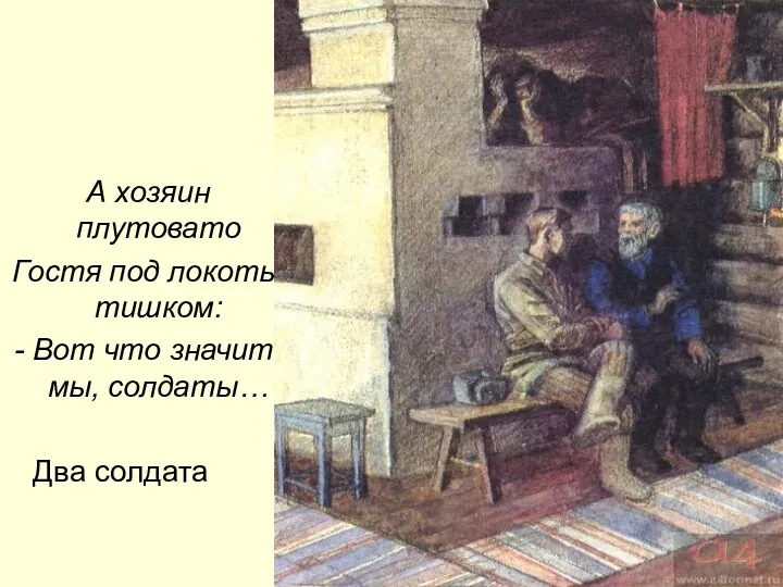 А хозяин плутовато Гостя под локоть тишком: - Вот что значит мы, солдаты… Два солдата