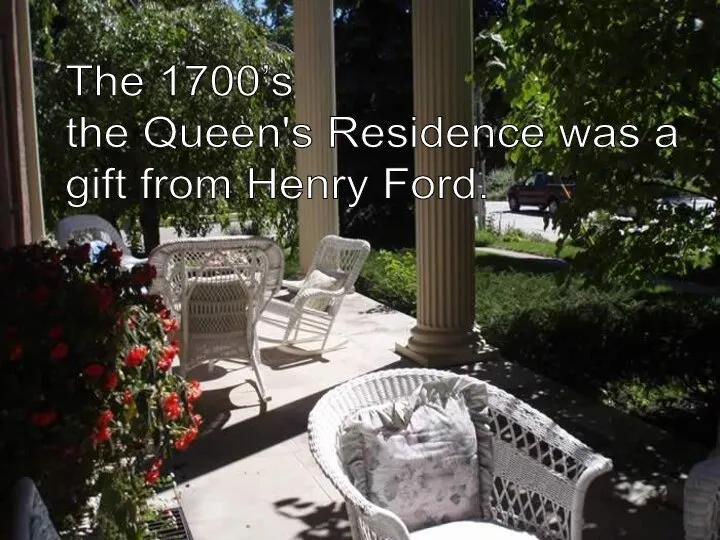 The 1700’s the Queen's Residence was a gift from Henry Ford.