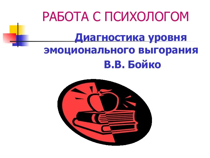 РАБОТА С ПСИХОЛОГОМ Диагностика уровня эмоционального выгорания В.В. Бойко