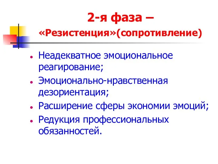 2-я фаза – «Резистенция»(сопротивление) Неадекватное эмоциональное реагирование; Эмоционально-нравственная дезориентация; Расширение сферы экономии эмоций; Редукция профессиональных обязанностей.