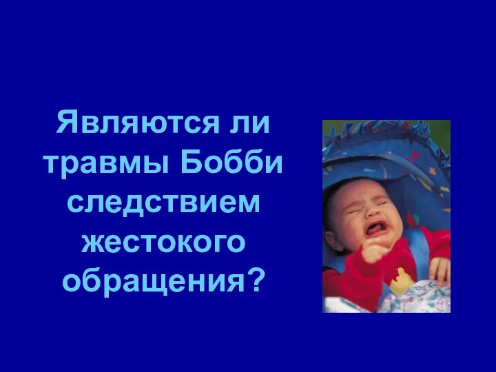 Являются ли травмы Бобби следствием жестокого обращения?