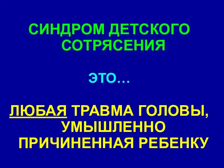 СИНДРОМ ДЕТСКОГО СОТРЯСЕНИЯ ЭТО… ЛЮБАЯ ТРАВМА ГОЛОВЫ, УМЫШЛЕННО ПРИЧИНЕННАЯ РЕБЕНКУ