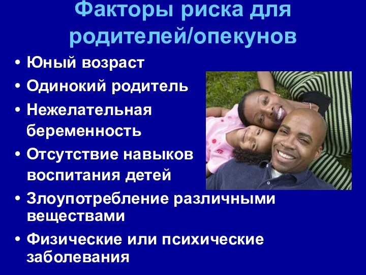 Факторы риска для родителей/опекунов Юный возраст Одинокий родитель Нежелательная беременность Отсутствие