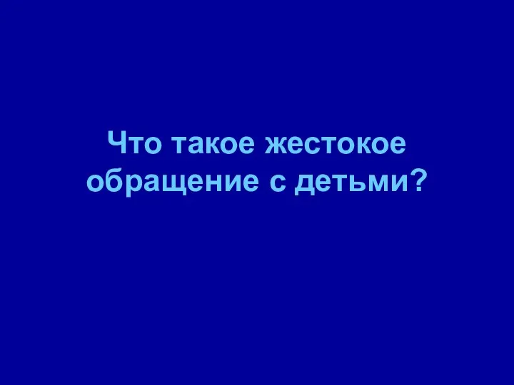 Что такое жестокое обращение с детьми?