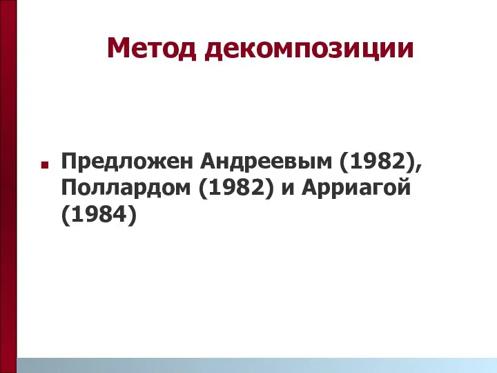 Метод декомпозиции Предложен Андреевым (1982), Поллардом (1982) и Арриагой (1984)